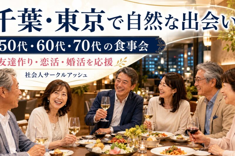千葉で50代・60代・70代の男女が食事を楽しみながら友達作り・恋活・婚活につながる自然な交流を楽しむ社会人サークルアッシュ