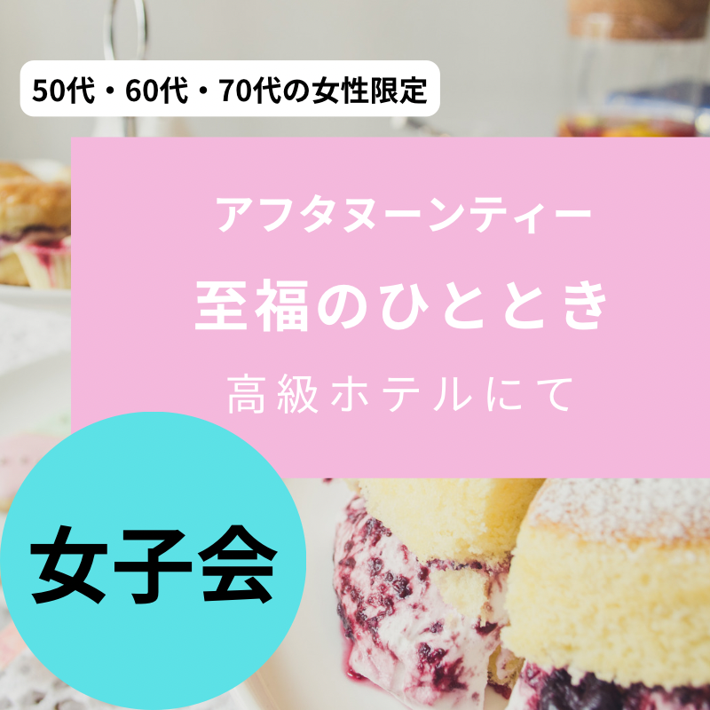 熊本県｜シニア女子会で友達作り！｜高級ホテルでアフタヌーンティーの贅沢なひととき♪５０代・６０代・70代の女子力アップイベント