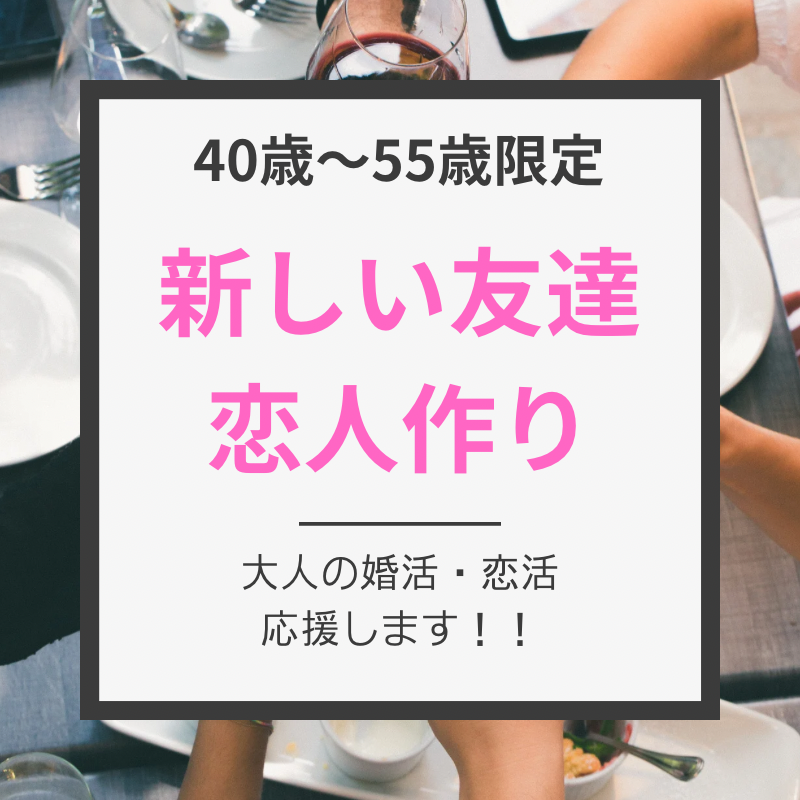 横浜｜４０才から５５才限定・食事会｜新しい友達・恋人作りを応援｜