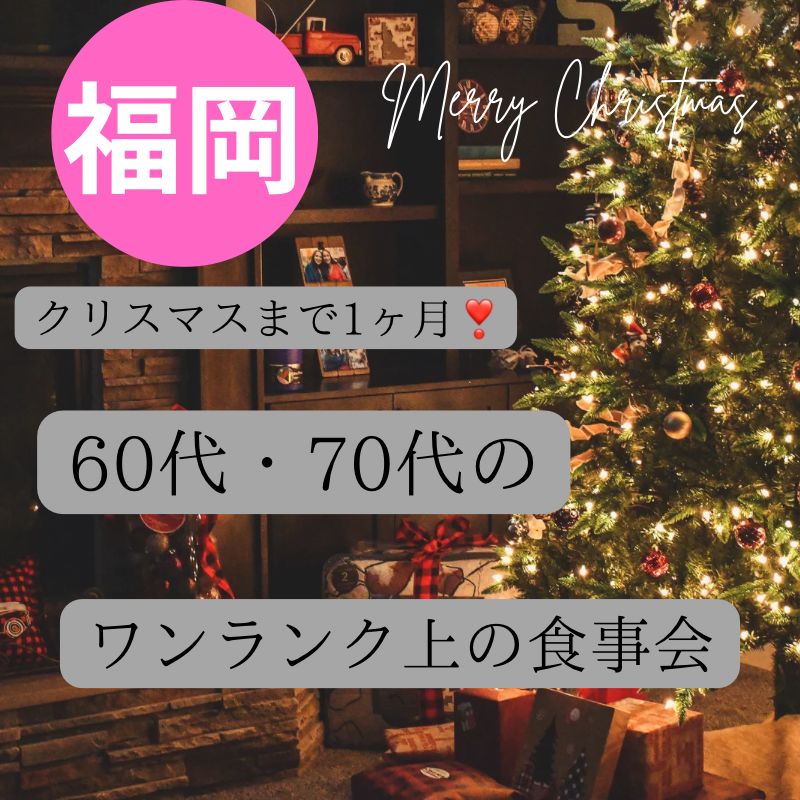 福岡｜６０代・７０代・クリスマス1ヶ月前のワンランク上・食事会｜アクティブシニア 集まる場所