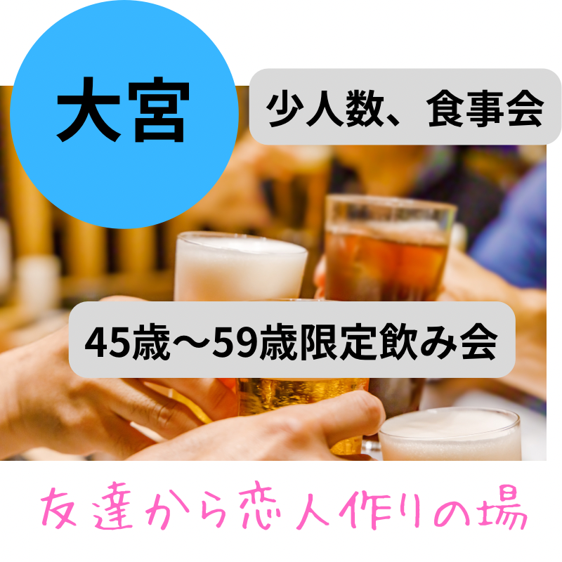 大宮で輝く人生の一歩を踏み出そう！｜４５才から５９才限定・少人数・食事会｜友達から恋人作りの場