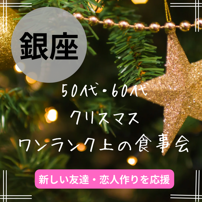 銀座｜５０代・６０代の笑顔あふれるクリスマス・ワンランク上・食事会｜新しい友達・恋人作りを応援｜初使用のお店です｜