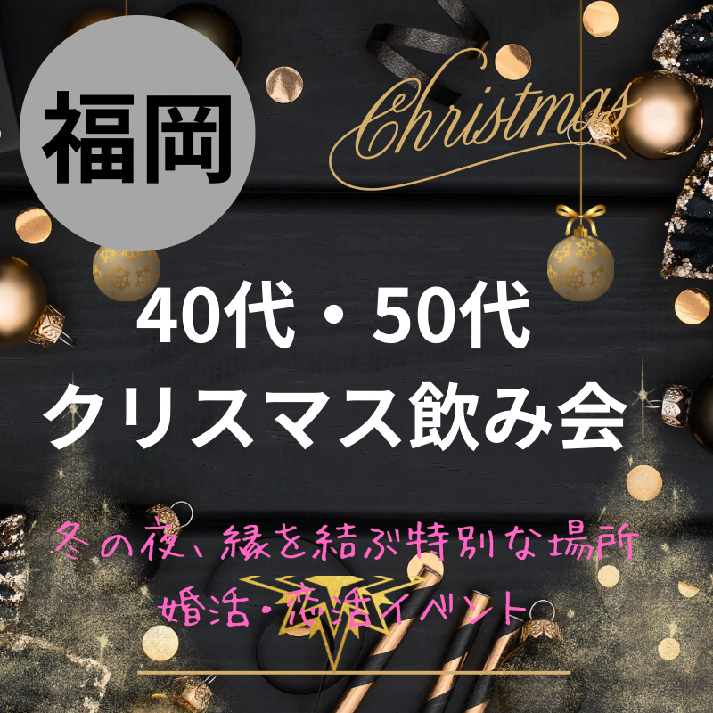 福岡｜４０代・５０代のクリスマス飲み会｜冬の夜、縁を結ぶ特別な場所・婚活・恋活イベントで素敵な出会いを体験しよう！