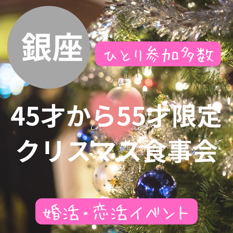 銀座｜４５才から５５才・クリスマス食事会｜一人参加者多数｜婚活・恋活イベント｜