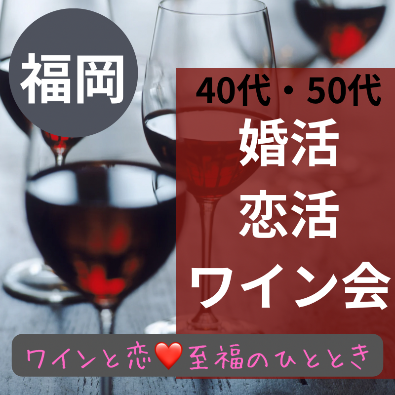 福岡県｜４０代・５０代｜ワインと恋の神秘が交差する場所。夢の出会いが実現する｜婚活・恋活ワイン会が贈る、至福のひととき。