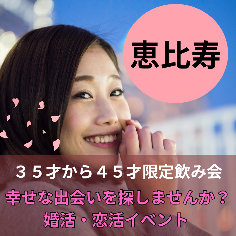 恵比寿｜３５才から４５才限定・飲み会で幸せな出会いを探しませんか？婚活・恋活イベント