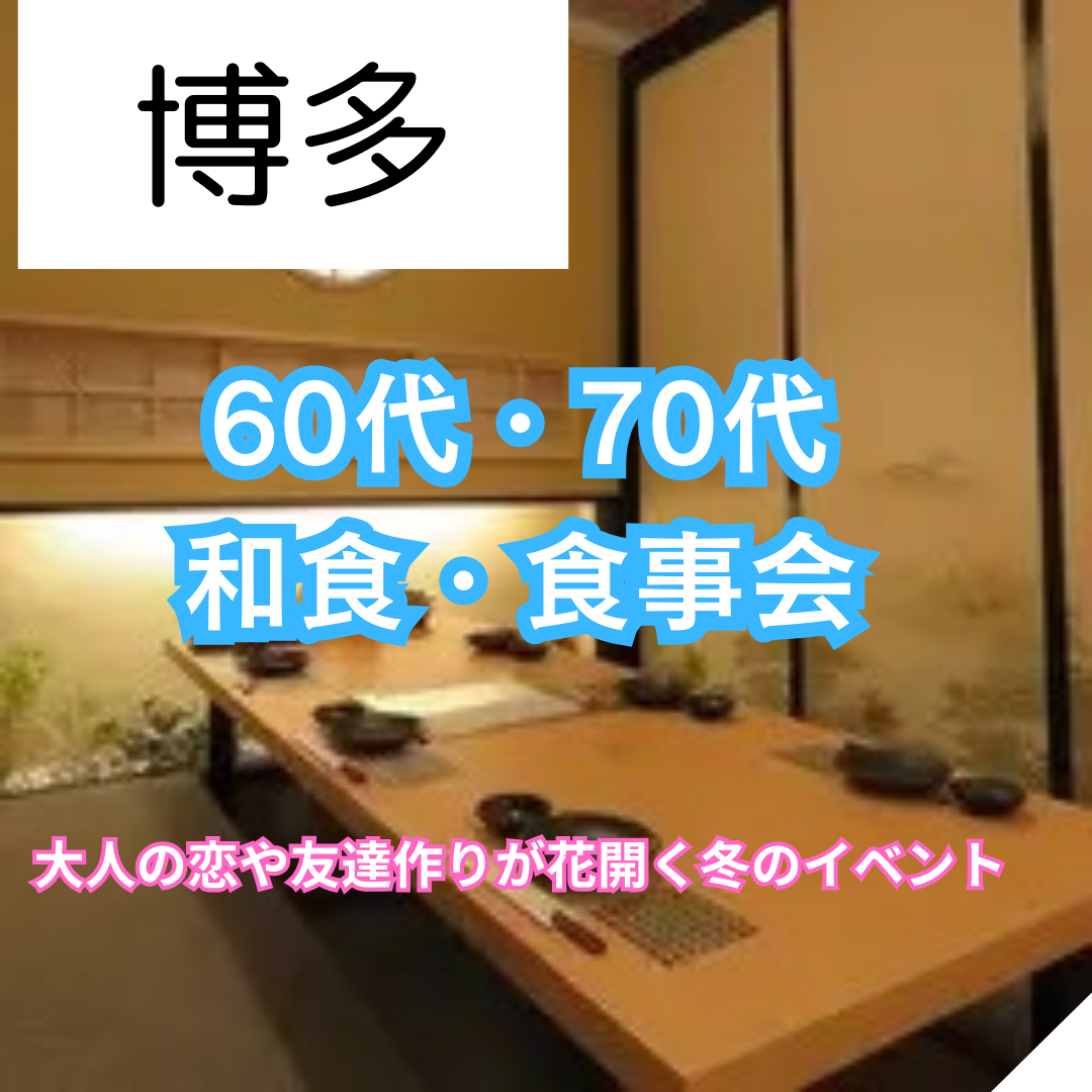 博多｜６０代・７０代の和食・食事会｜大人の恋や友達作りが花開く春のイベント