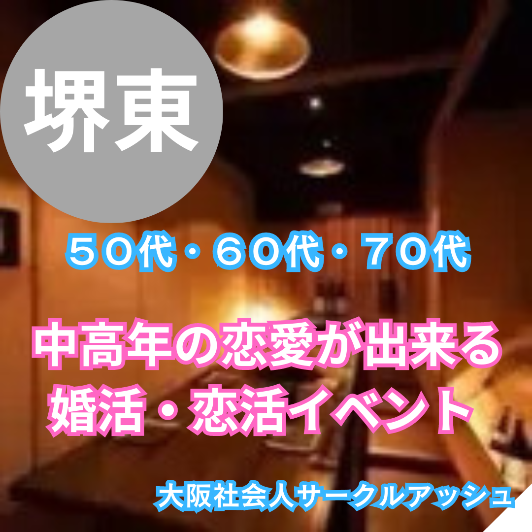 堺東｜熟年世代の恋活・婚活を応援！５０代・６０代・７０代・婚活・恋活の飲み会｜中高年とシニアの恋愛が出来る婚活・恋活イベント