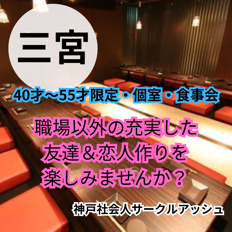 三ノ宮｜４０才〜５５才限定・個室・食事会｜職場以外の充実した友達&恋人作りを楽しみませんか？