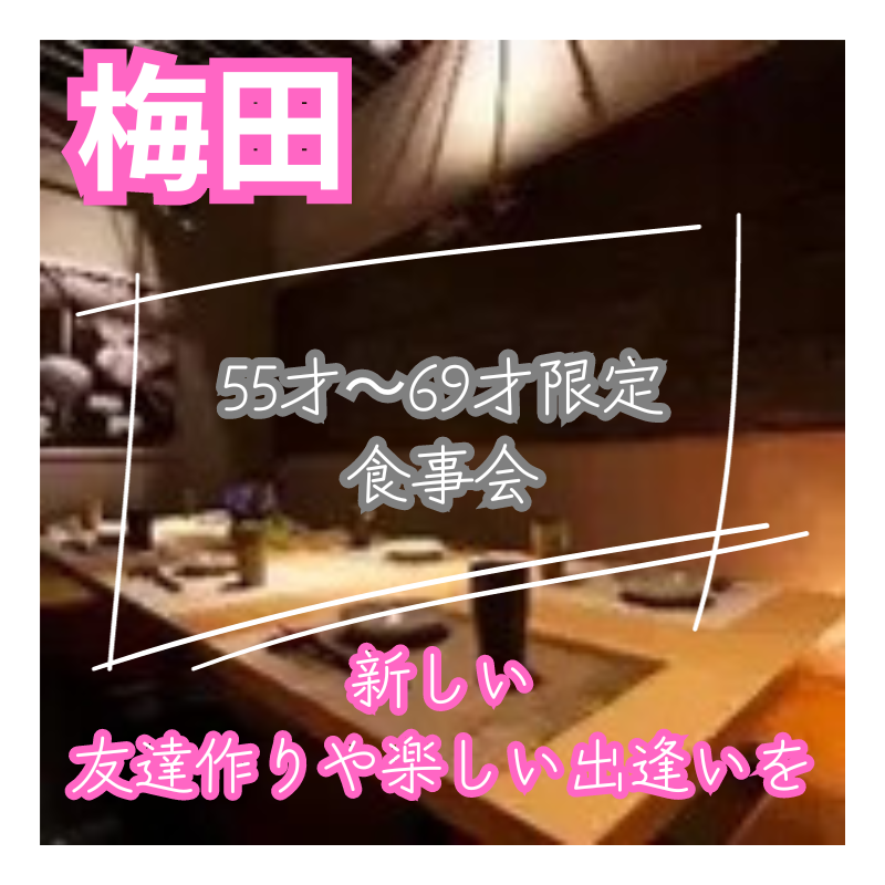 梅田｜５５才〜６９才限定の食事会｜新しい友達作りや楽しい出逢いを