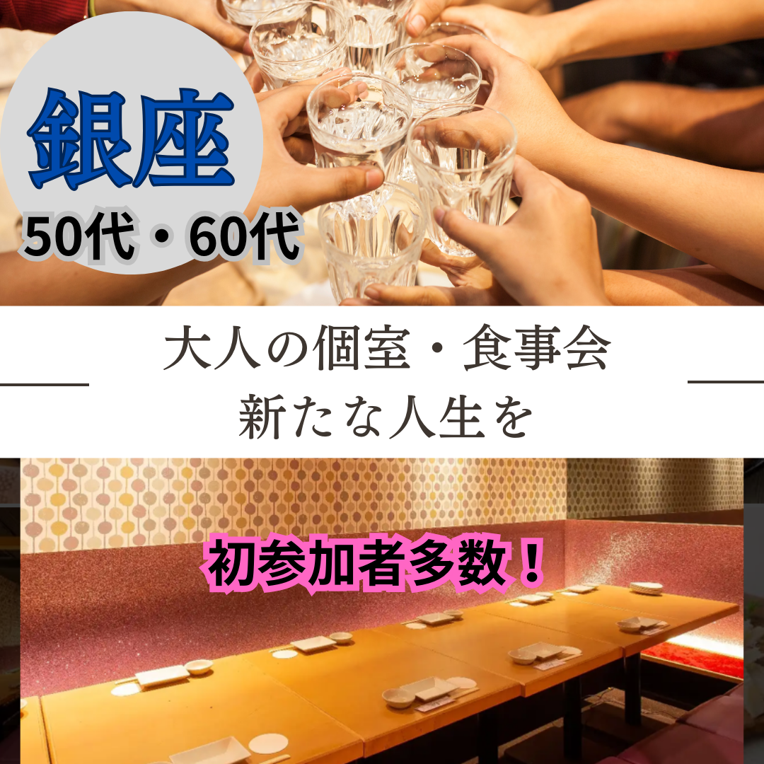 銀座｜５５才から６９才・大人の個室・食事会｜お一人参加＆初参加者多数｜