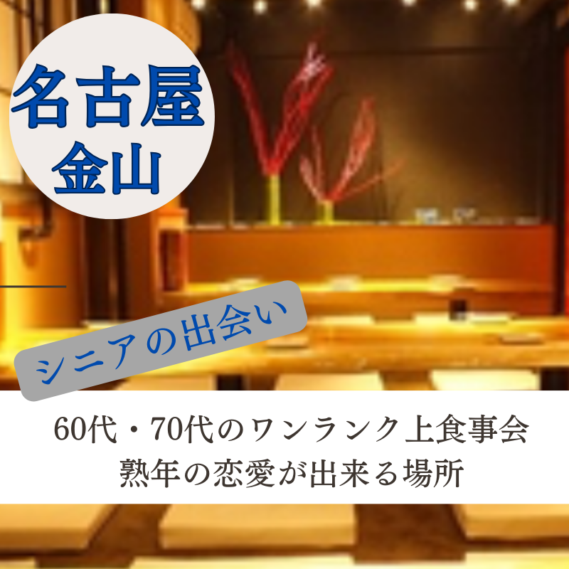 名古屋・金山｜６０代・７０代のワンランク上食事会｜婚活・恋活イベント・熟年の恋愛が出来る場所