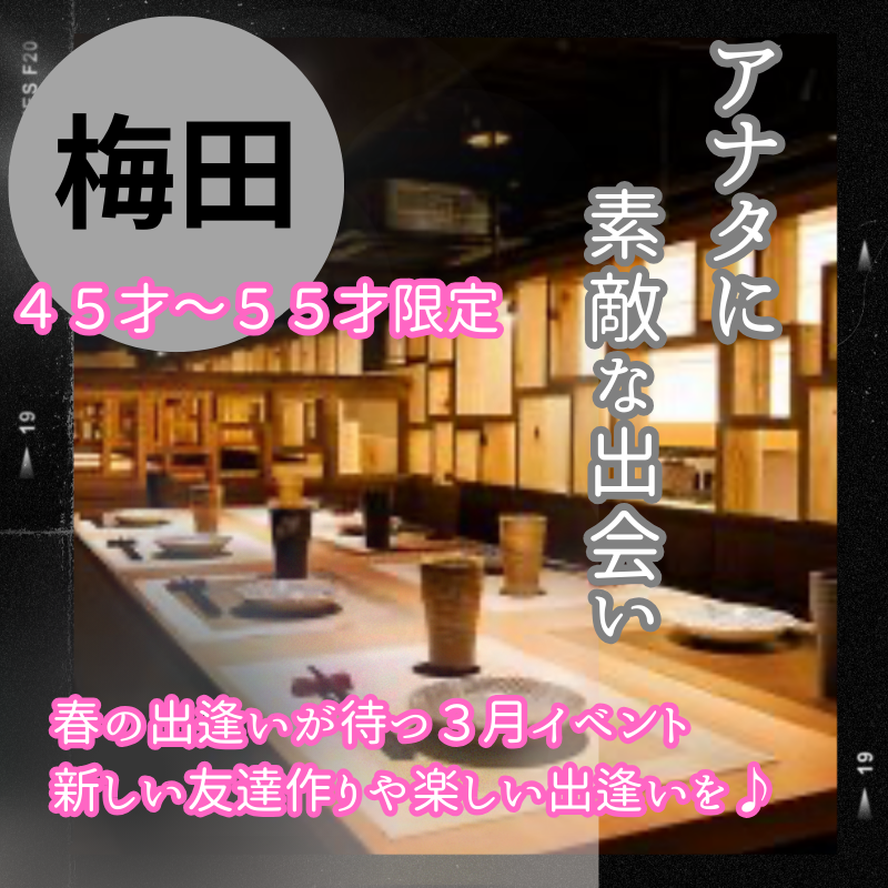 梅田｜４５才〜５５才限定の食事会｜春の出逢いが待つ３月イベント｜新しい友達作りや楽しい出逢いを