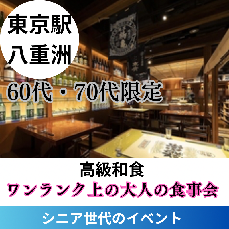 東京駅八重洲｜シニア世代６０代・７０代の高級和食・ワンランク上の食事会｜初使用のお店で開催｜お勧めイベント｜