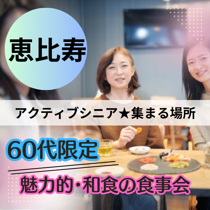 恵比寿｜６０代限定の魅力的・和食の食事会｜ワクワクした人生を｜アクティブシニア 集まる場所