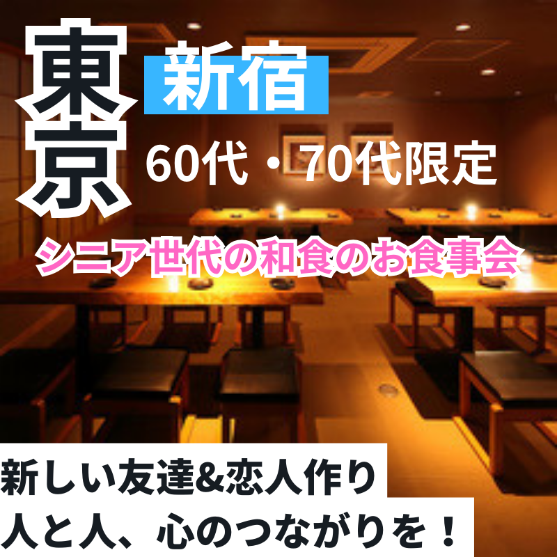 新宿｜シニア世代の６０代・７０代・和食の食事会｜新しい友達&恋人作り・人と人、心のつながりを！