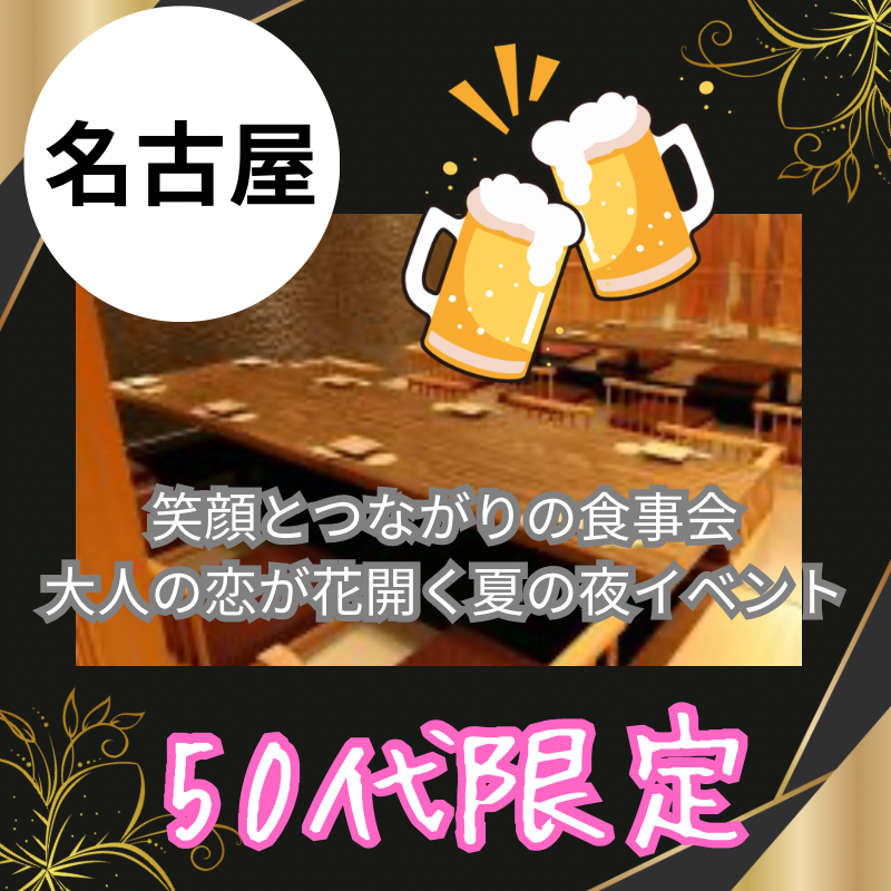名古屋|50代限定・笑顔とつながりの食事会|大人の恋が花開く夏の夜イベント