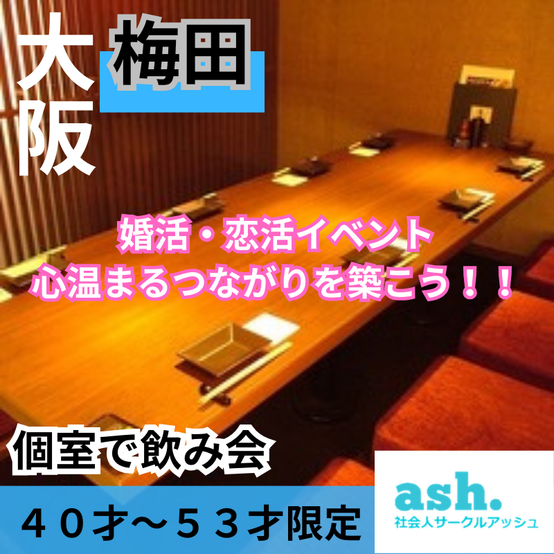 梅田｜４０才〜５３才限定・個室で飲み会｜婚活・恋活イベント｜心温まるつながりを築こう！！