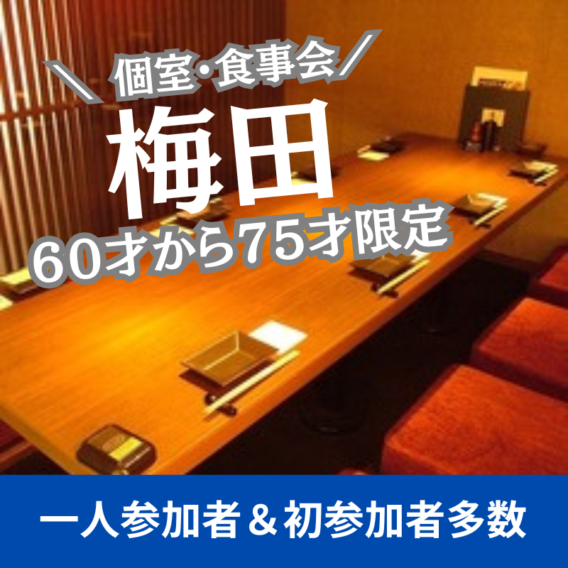 梅田｜６０才から７５才限定の個室・食事会｜一人参加者＆初参加者多数