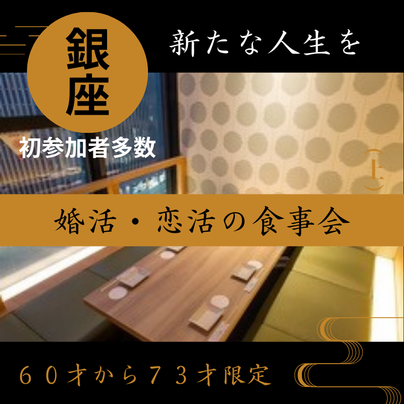 銀座|60才から73才限定・婚活・恋活の食事会|新たな人生を|初参加者多数|中高年・熟年の出会い