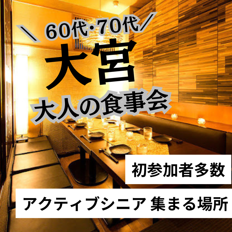 大宮｜６０代・７０代｜大人の食事会｜初参加者多数｜アクティブシニア 集まる場所