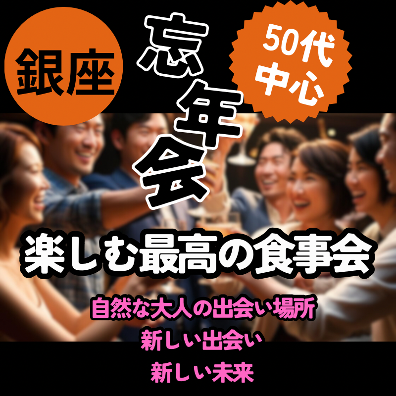 銀座｜５０代中心・楽しむ最高の忘年会（食事会）！｜自然な大人の出会い場所｜新しい出会い、新しい未来