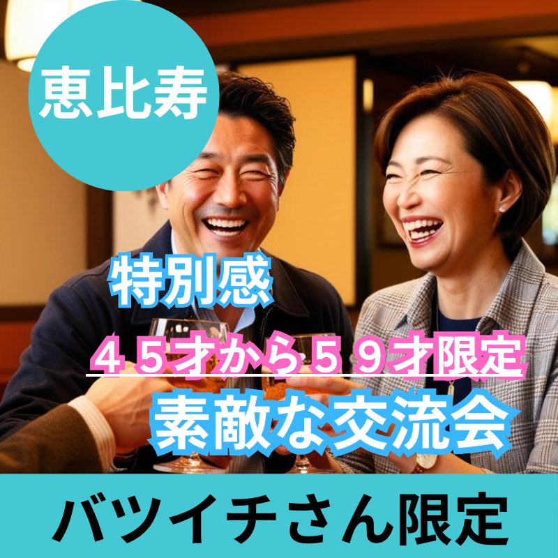 恵比寿｜初使用のお店で４５才から５９才限定・バツイチの魅力的・飲み会｜「もう一度、人生のパートナーと出会う喜びを。」