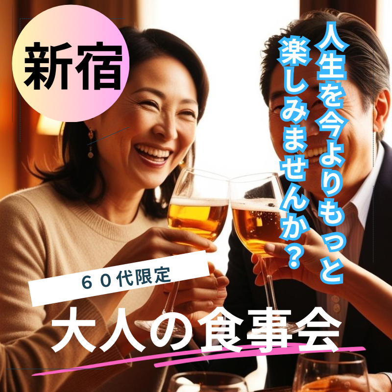 新宿|60代限定・大人の食事会|人生をもっと楽しむ!シニア マッチングアプリ以外での出会い