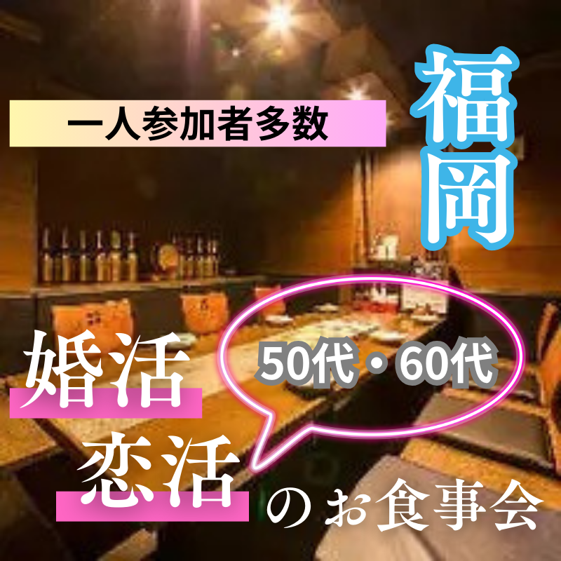 福岡｜５０代・６０代の婚活・恋活の食事会｜一人参加者多数｜