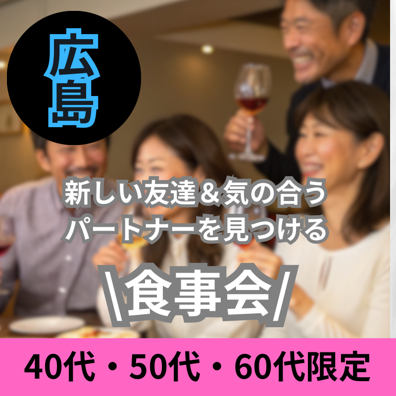 広島｜40代・50代・60代限定｜新しい友達＆気の合うパートナーを見つける食事会
