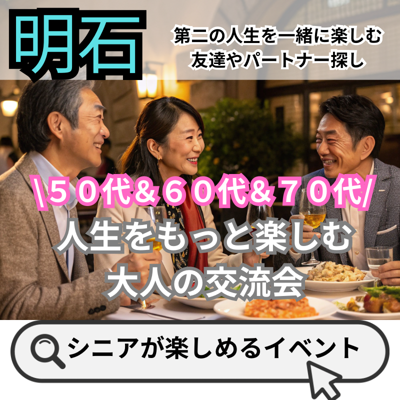 明石|50代&60代&70代✨人生をもっと楽しむ 大人の交流会|第二の人生を一緒に楽しむ友達やパートナー探し婚活バスツアーも開催予定