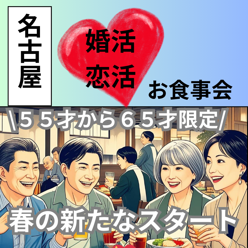 名古屋｜春の新たなスタート💖５５才から６５才限定・婚活・恋活の食事会｜楽しく出会いを見つけよう！