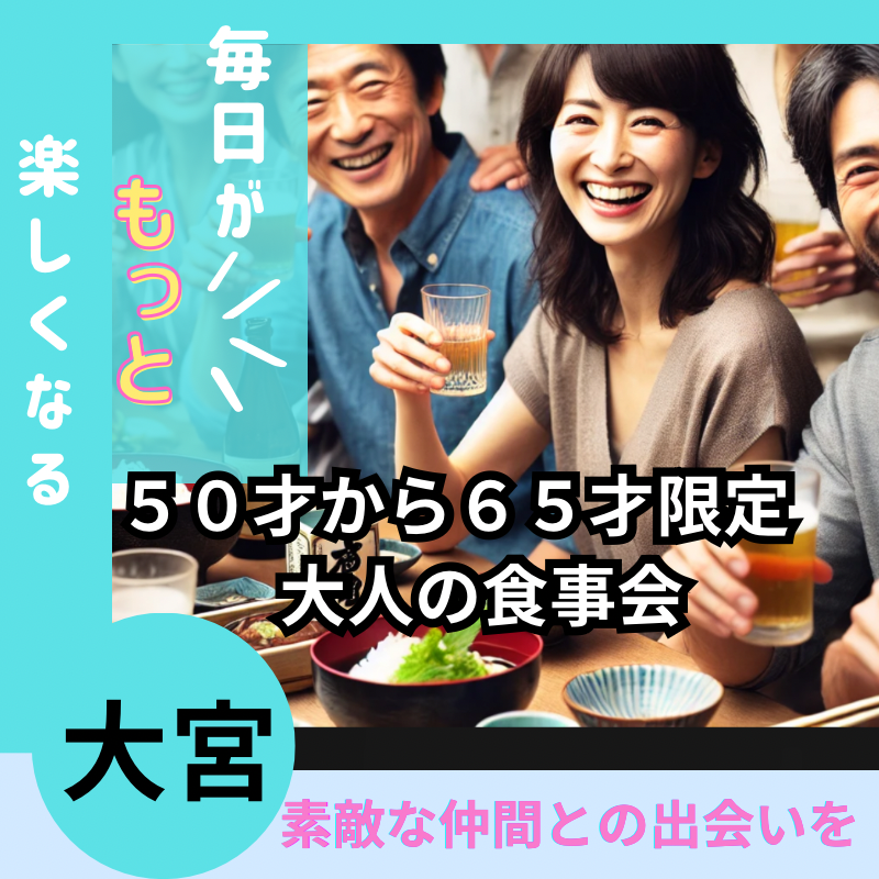 大宮|50才から65才限定・素敵な仲間との出会いを!大人の食事会|人生をもっと楽しましょう!!