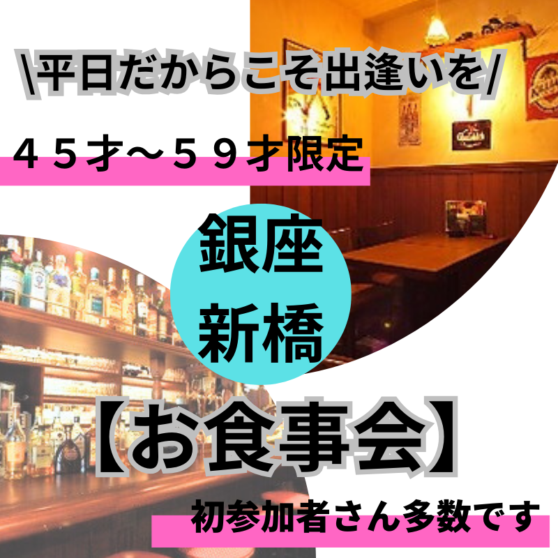 銀座・新橋｜平日だからこそ出逢いを！４５才〜５９才の食事会｜初参加者さん多数です