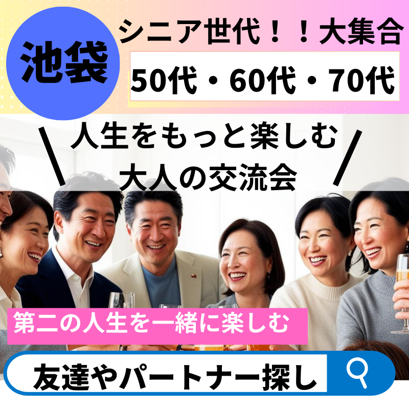 池袋｜５０代＆６０代＆７０代✨人生をもっと楽しむ 大人の交流会｜第二の人生を一緒に楽しむ友達やパートナー探し