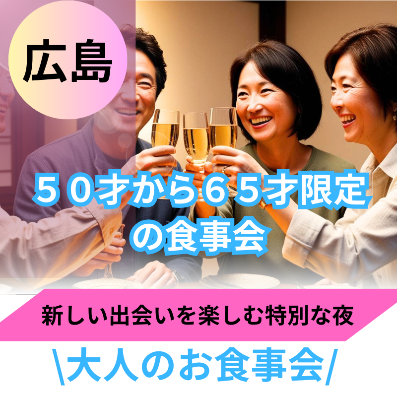 広島｜新規のお店🌸５０才から６５才限定の食事会｜新しい出会いを楽しむ特別な夜🌸