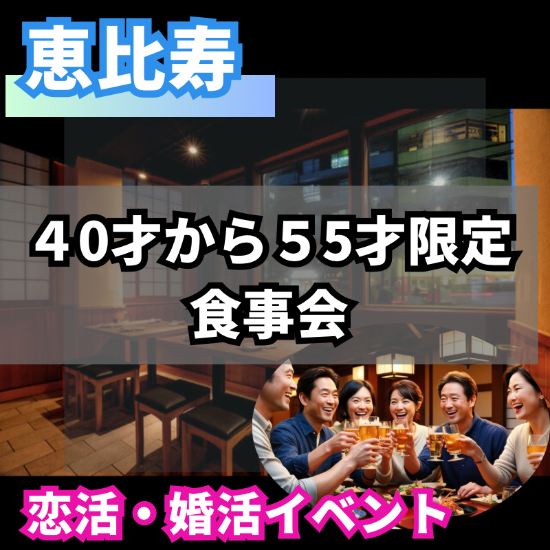 恵比寿｜初使用のお店で上質な出逢いを！４０才から５５才限定・食事会｜恋活・婚活イベント！！