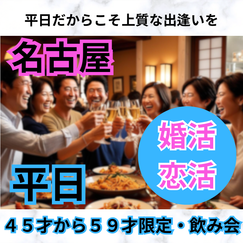 名古屋｜平日・４５才から５９才限定・飲み会｜平日だからこそ上質な出逢いを！恋活・婚活イベント
