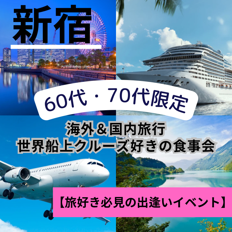 新宿｜特別企画６０代・７０代の海外＆国内旅行や世界船上クルーズ好きの食事会｜趣味を通じて友達や恋人が出来ます
