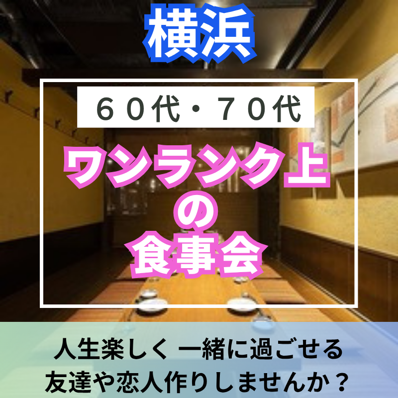 横浜｜新規のお店で６０代・７０代のワンランク上・食事会｜人生楽しく 一緒に過ごせる友達や恋人作りしませんか？