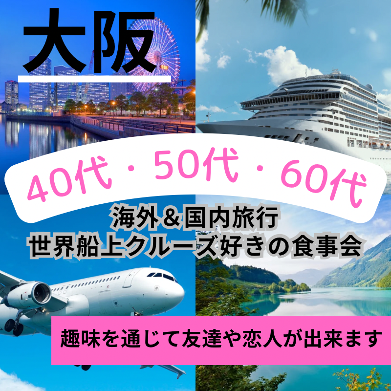 梅田｜４０代・５０代・６０代の特別企画｜海外＆国内旅行や世界船上クルーズや温泉好きの食事会｜趣味を通じて友達や恋人が出来ます