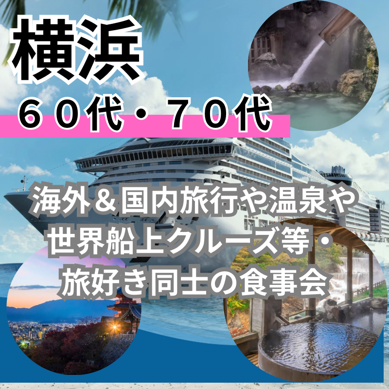 横浜｜特別企画・６０代・７０代の海外＆国内旅行や温泉や世界船上クルーズ等・旅好き同士の食事会｜趣味を通じて友達や恋人が出来ます