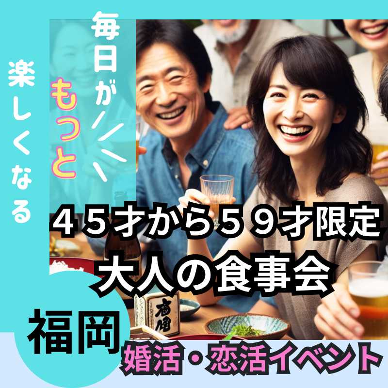 福岡｜４５才から５９才限定・人生をもっと楽しむ！飲み会｜婚活・恋活イベント！！