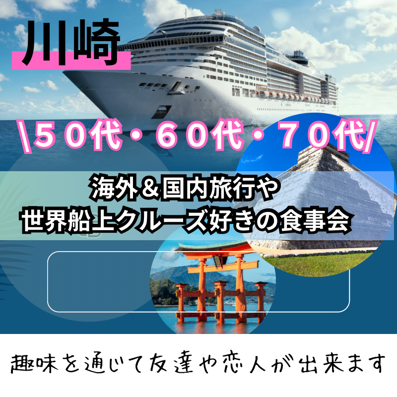 川崎｜特別企画・５０代後半・６０代・７０代の海外＆国内旅行や世界船上クルーズ好きの食事会｜趣味を通じて友達や恋人が出来ます