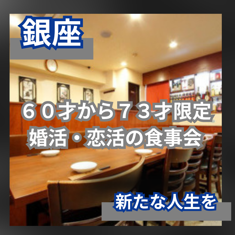 銀座｜新店舗のお店｜６０才から７３才限定・婚活・恋活の食事会｜新たな人生を｜初参加者多数｜