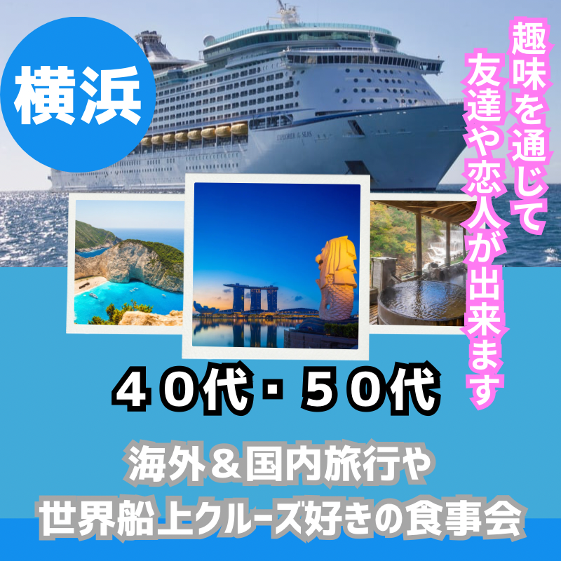 横浜｜特別企画・４０代・５０代の海外＆国内旅行や世界船上クルーズ好きの食事会｜趣味を通じて友達や恋人が出来ます