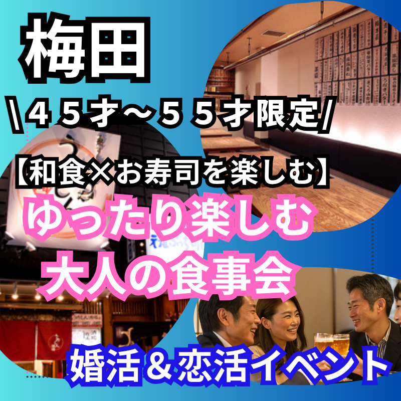 梅田｜和食×お寿司を楽しむ４５才～５５才限定｜ゆったり楽しむ大人の食事会｜婚活＆恋活イベント 