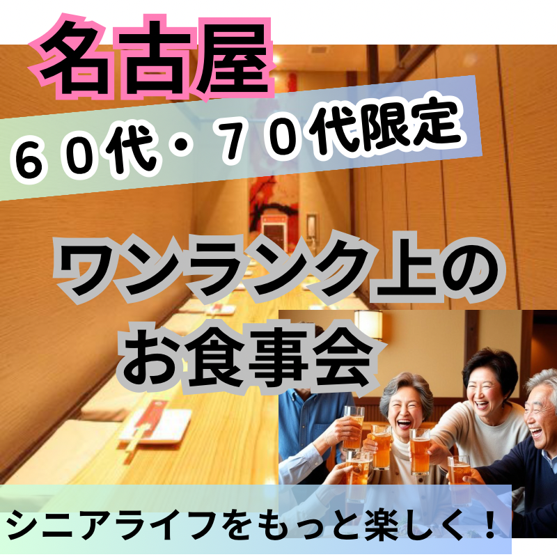 名古屋｜６０代・７０代限定・ワンランク上・お食事会｜シニアライフをもっと楽しく！