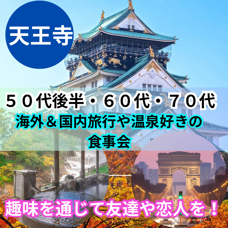 天王寺｜特別企画・５０代後半・６０代・７０代の海外＆国内旅行や温泉好きの食事会｜趣味を通じて友達や恋人が出来ます