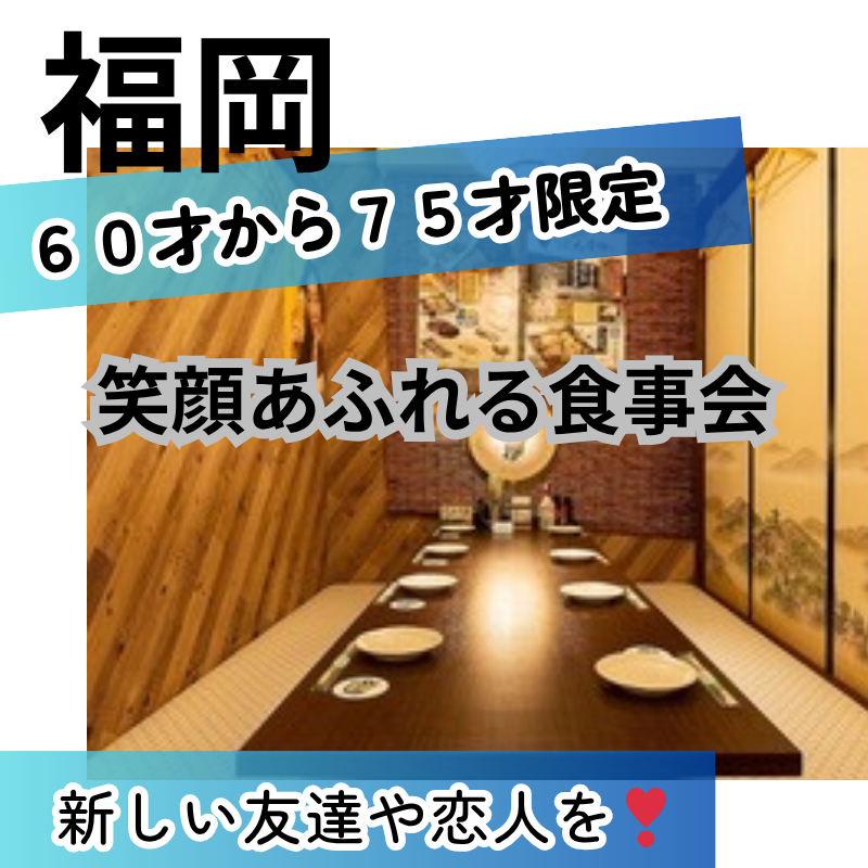 福岡｜新規のお店で６０才から７５才・笑顔あふれる食事会｜新しい友達や恋人を！！｜